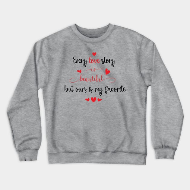 Every Love Story is Beautiful by Ours is my Favorite Crewneck Sweatshirt by TeeBunny17